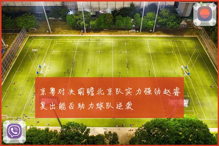 京粤对决前瞻北京队实力强劲赵睿复出能否助力球队逆袭