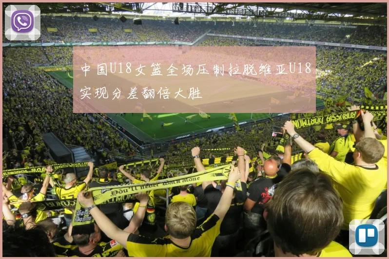 中国U18女篮全场压制拉脱维亚U18实现分差翻倍大胜