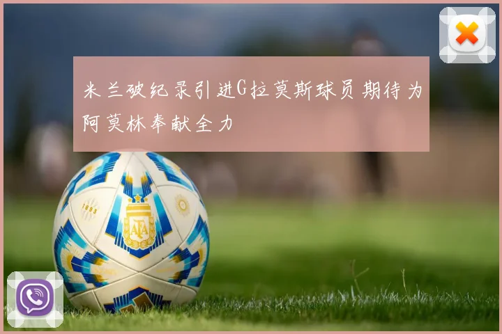 米兰破纪录引进G拉莫斯球员期待为阿莫林奉献全力