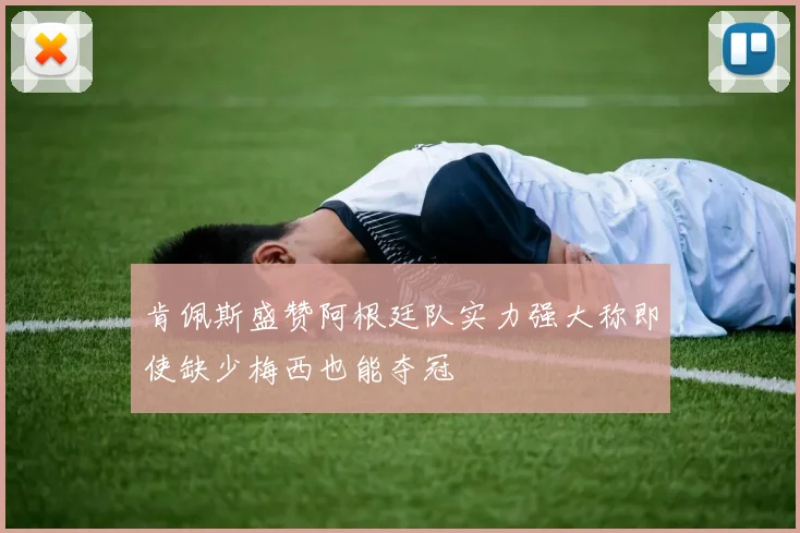 肯佩斯盛赞阿根廷队实力强大称即使缺少梅西也能夺冠