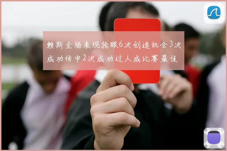 赖斯全场表现抢眼6次创造机会3次成功传中2次成功过人成比赛最佳