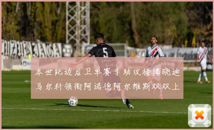 本世纪边后卫单赛季助攻榜揭晓迪马尔科领衔阿诺德阿尔维斯双双上榜