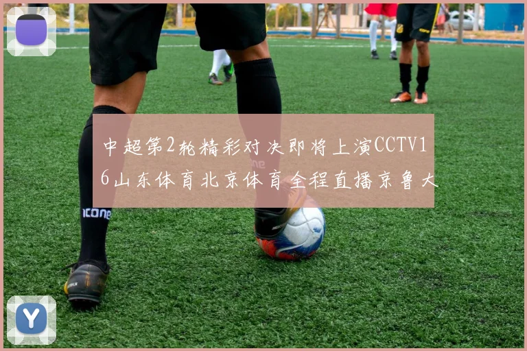 中超第2轮精彩对决即将上演CCTV16山东体育北京体育全程直播京鲁大战