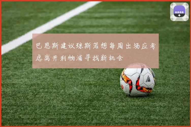 巴恩斯建议琼斯若想每周出场应考虑离开利物浦寻找新机会