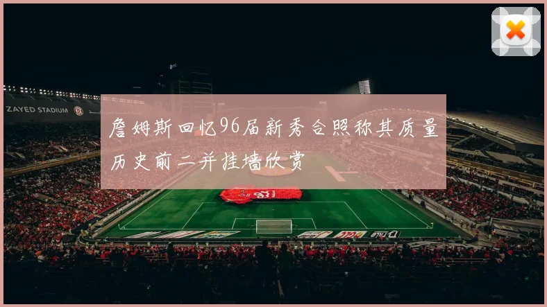 詹姆斯回忆96届新秀合照称其质量历史前二并挂墙欣赏