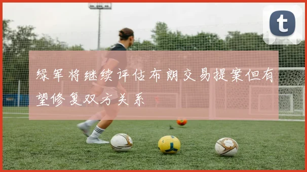 绿军将继续评估布朗交易提案但有望修复双方关系