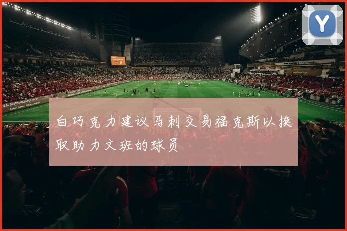 白巧克力建议马刺交易福克斯以换取助力文班的球员
