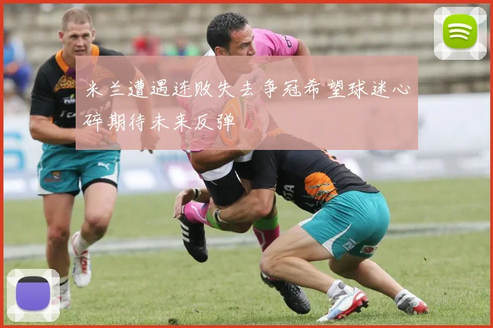 米兰遭遇连败失去争冠希望球迷心碎期待未来反弹