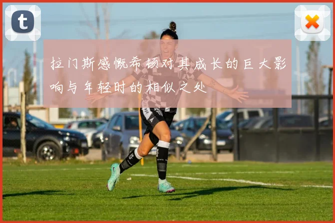 拉门斯感慨希顿对其成长的巨大影响与年轻时的相似之处