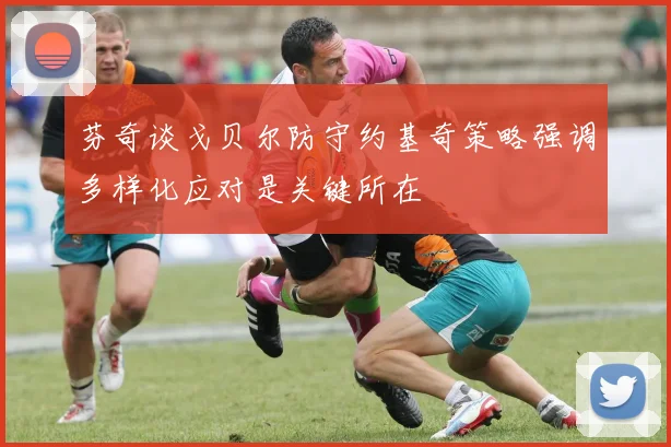芬奇谈戈贝尔防守约基奇策略强调多样化应对是关键所在