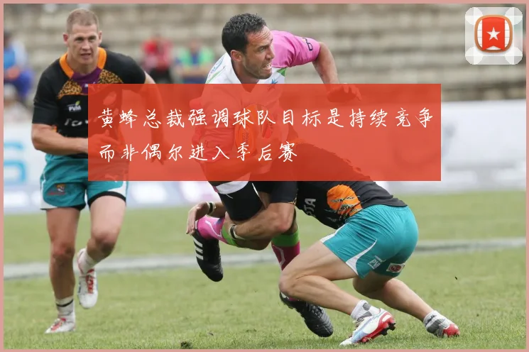 黄蜂总裁强调球队目标是持续竞争而非偶尔进入季后赛