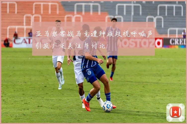 亚马尔客战马竞遭种族歧视呼喊声引发广泛关注与讨论