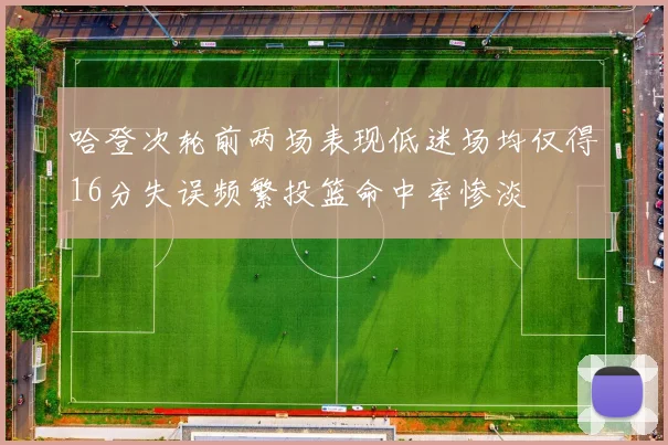 哈登次轮前两场表现低迷场均仅得16分失误频繁投篮命中率惨淡